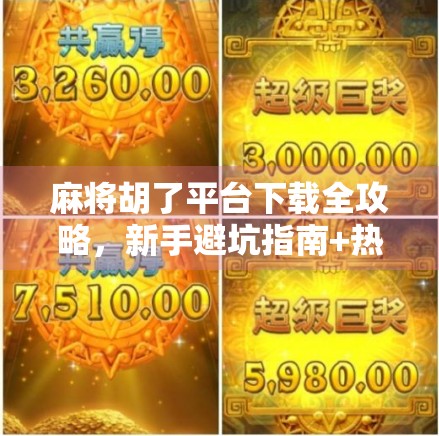 麻将胡了平台下载全攻略，新手避坑指南+热门玩法解析，轻松上手不踩雷！