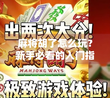 麻将胡了怎么玩？新手必看的入门指南，从零基础到轻松上手！