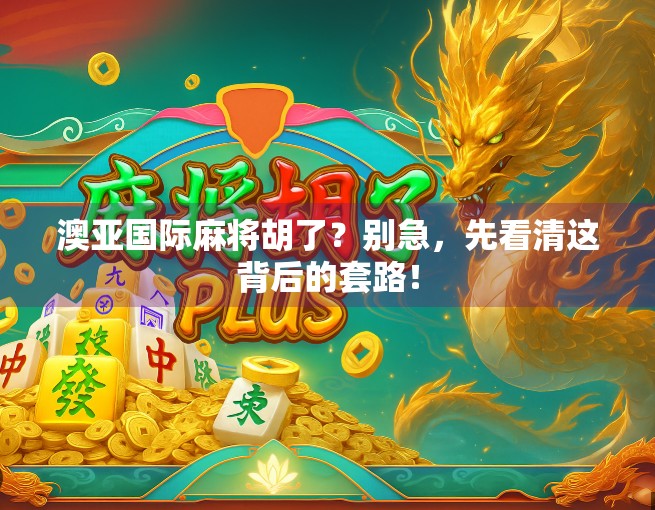 澳亚国际麻将胡了?别急,先看清这背后的套路!
