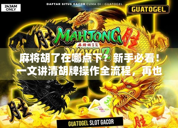 麻将胡了在哪点下？新手必看！一文讲清胡牌操作全流程，再也不怕被队友笑！