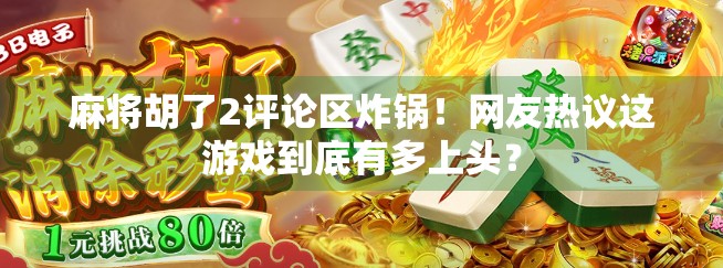 麻将胡了2评论区炸锅！网友热议这游戏到底有多上头？