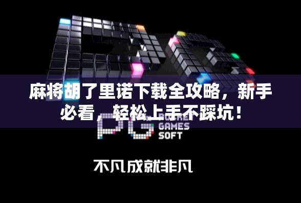 麻将胡了里诺下载全攻略，新手必看，轻松上手不踩坑！