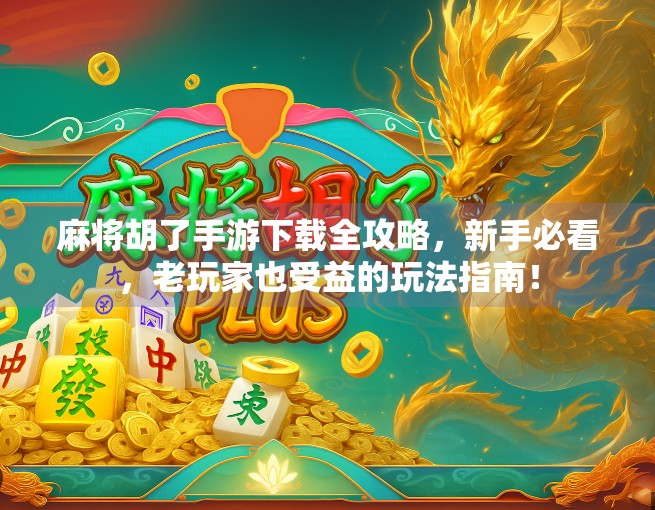麻将胡了手游下载全攻略，新手必看，老玩家也受益的玩法指南！