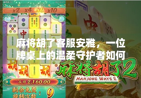麻将胡了客服安雅，一位牌桌上的温柔守护者如何用专业与共情赢得千万玩家的心