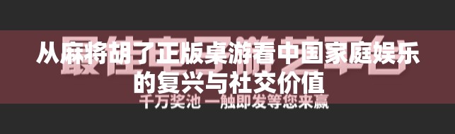 从麻将胡了正版桌游看中国家庭娱乐的复兴与社交价值