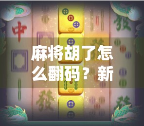 麻将胡了怎么翻码？新手必看！教你轻松掌握翻码技巧，赢麻不是梦！