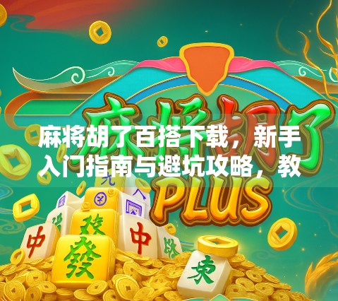 麻将胡了百搭下载，新手入门指南与避坑攻略，教你轻松上手这款国民游戏！