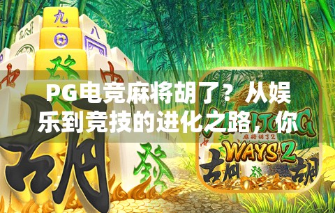 PG电竞麻将胡了？从娱乐到竞技的进化之路，你真的懂吗？