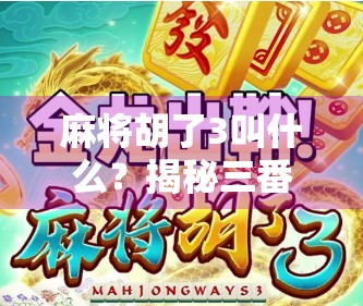 麻将胡了3叫什么?揭秘三番背后的隐藏玩法与彩头!