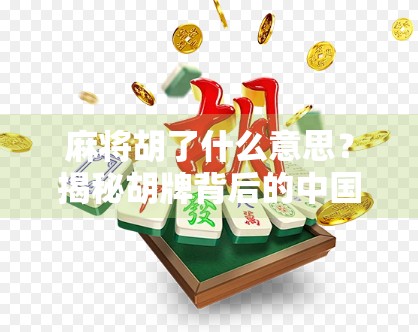 麻将胡了什么意思?揭秘胡牌背后的中国式智慧与社交密码