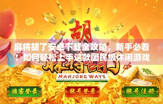 麻将胡了安卓下载全攻略，新手必看！如何轻松上手这款国民级休闲游戏？