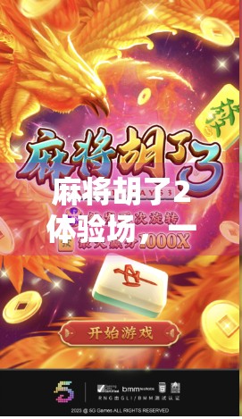 麻将胡了2体验场，一场指尖上的策略与社交盛宴，你真的玩懂了吗？
