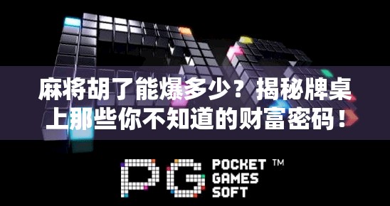 麻将胡了能爆多少？揭秘牌桌上那些你不知道的财富密码！