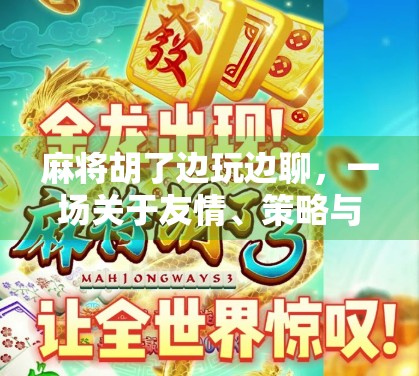 麻将胡了边玩边聊，一场关于友情、策略与生活的微醺盛宴