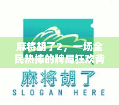 麻将胡了2,一场全民热捧的牌局狂欢背后,藏着多少人的青春回忆?