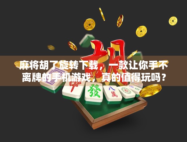 麻将胡了旋转下载，一款让你手不离牌的手机游戏，真的值得玩吗？