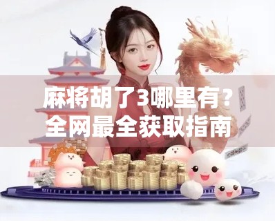 麻将胡了3哪里有？全网最全获取指南来了！别再乱找啦！