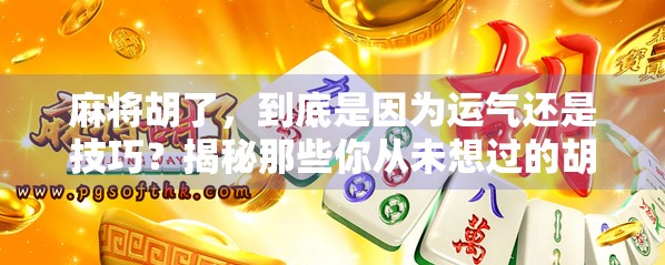 麻将胡了，到底是因为运气还是技巧？揭秘那些你从未想过的胡牌密码