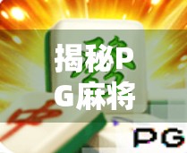 揭秘PG麻将胡了官网，一款让亿万玩家上瘾的线上麻将游戏，背后藏着什么秘密？