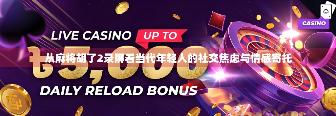 从麻将胡了2录屏看当代年轻人的社交焦虑与情感寄托