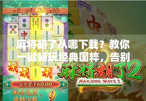 麻将胡了从哪下载？教你一键畅玩经典国粹，告别无效搜索！