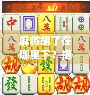 麻将胡了在哪里下？揭秘全国最火麻将App的隐藏玩法与下载攻略！