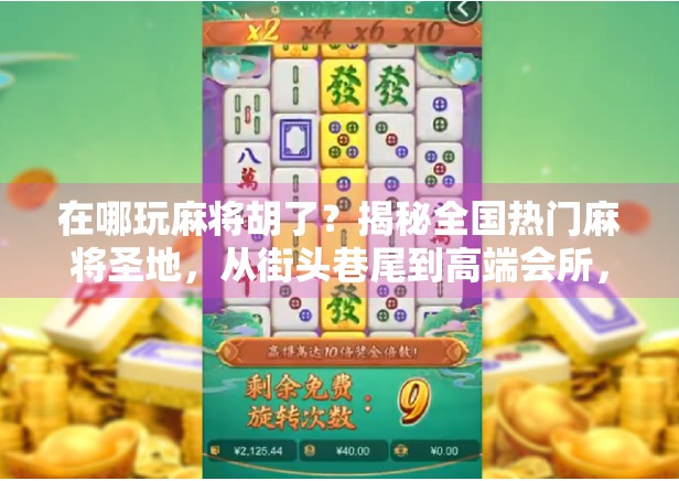 在哪玩麻将胡了？揭秘全国热门麻将圣地，从街头巷尾到高端会所，你敢来挑战吗？