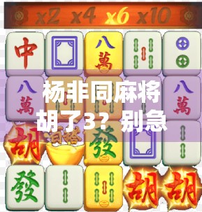 杨非同麻将胡了3？别急，先看懂这背后的心理博弈！