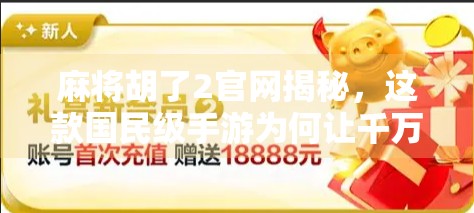 麻将胡了2官网揭秘，这款国民级手游为何让千万玩家欲罢不能？