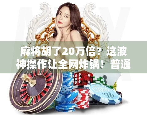 麻将胡了20万倍？这波神操作让全网炸锅！普通人如何靠麻将逆袭人生？