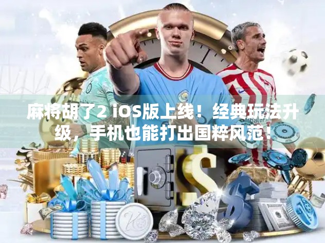 麻将胡了2 iOS版上线！经典玩法升级，手机也能打出国粹风范！