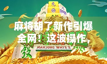 麻将胡了新作引爆全网!这波操作,让无数老玩家直呼爷青回!