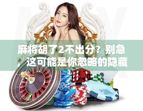 麻将胡了2不出分？别急，这可能是你忽略的隐藏规则！