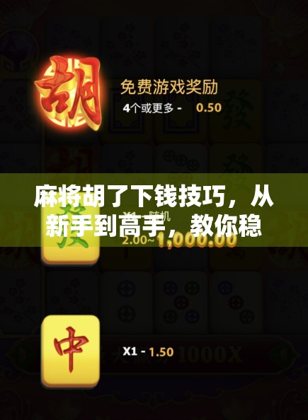 麻将胡了下钱技巧，从新手到高手，教你稳赚不赔的实战秘籍！