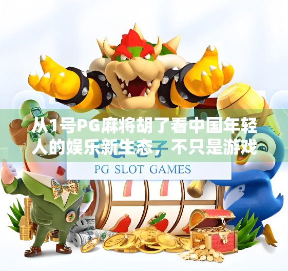 从1号PG麻将胡了看中国年轻人的娱乐新生态，不只是游戏，更是社交与情绪出口