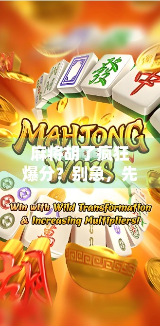 麻将胡了疯狂爆分？别急，先看看你是不是运气型选手！