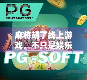 麻将胡了线上游戏,不只是娱乐,更是社交与智慧的较量!