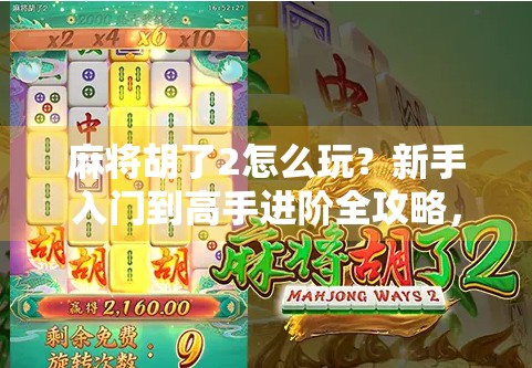 麻将胡了2怎么玩？新手入门到高手进阶全攻略，手把手教你从菜鸟变牌神！
