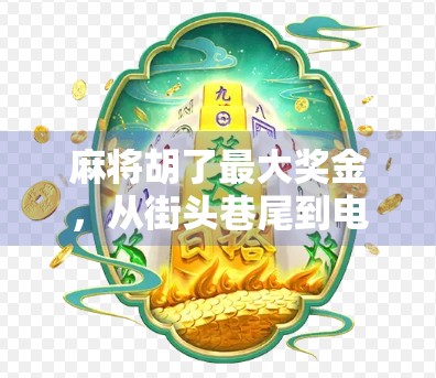 麻将胡了最大奖金，从街头巷尾到电竞舞台，一场全民娱乐的财富狂欢