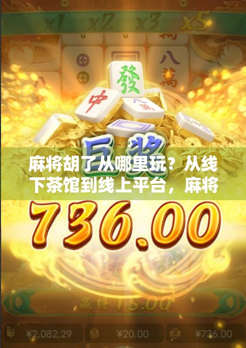 麻将胡了从哪里玩?从线下茶馆到线上平台,麻将的胡法正在被重新定义!