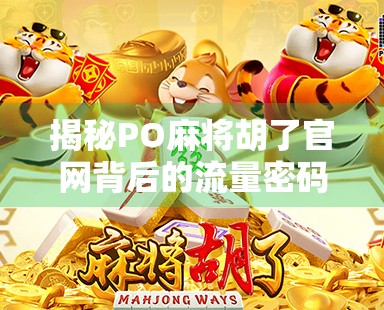 揭秘PO麻将胡了官网背后的流量密码，是娱乐利器还是数字陷阱？