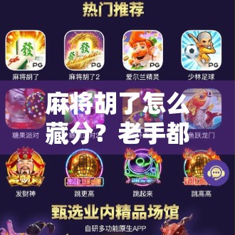 麻将胡了怎么藏分？老手都在用的心理战技巧，新手看完直接开挂！