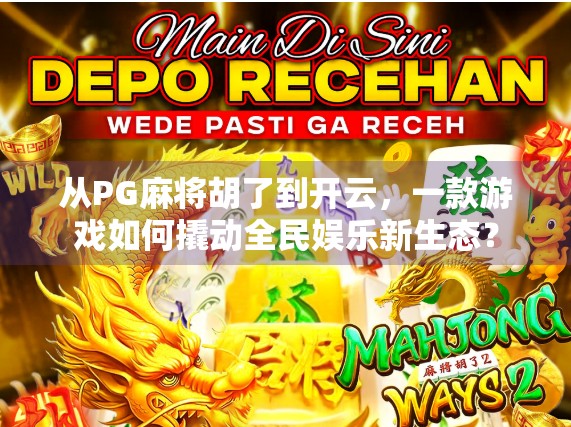 从PG麻将胡了到开云，一款游戏如何撬动全民娱乐新生态？