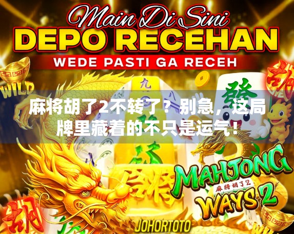 麻将胡了2不转了？别急，这局牌里藏着的不只是运气！