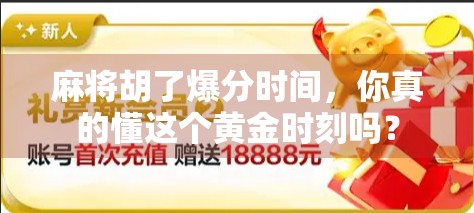 麻将胡了爆分时间，你真的懂这个黄金时刻吗？