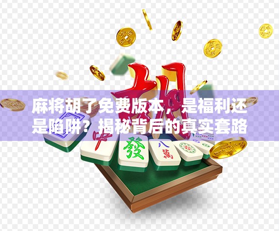 麻将胡了免费版本,是福利还是陷阱?揭秘背后的真实套路!