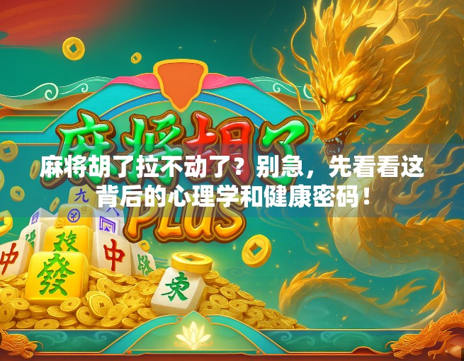 麻将胡了拉不动了？别急，先看看这背后的心理学和健康密码！