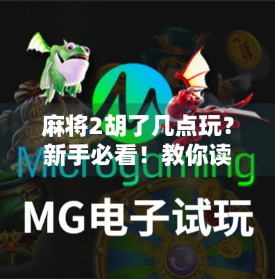 麻将2胡了几点玩？新手必看！教你读懂麻将胡牌规则，轻松上手不犯懵！