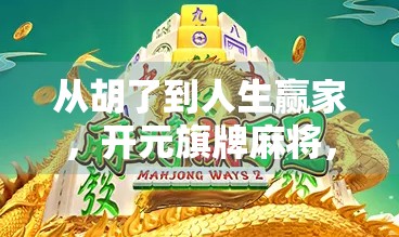 从胡了到人生赢家，开元旗牌麻将，不只是娱乐，更是智慧的博弈场