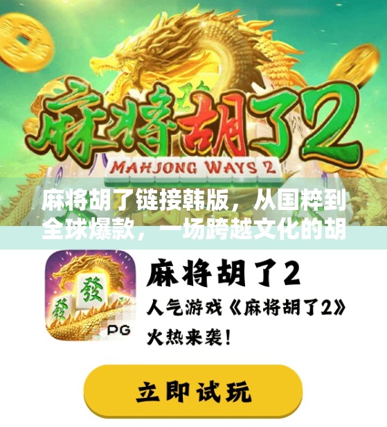 麻将胡了链接韩版，从国粹到全球爆款，一场跨越文化的胡牌狂欢